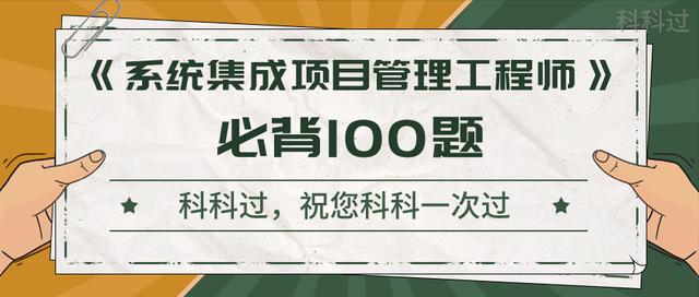 《系統(tǒng)集成項(xiàng)目管理工程師》考前沖刺100題！背完直接提10分（系統(tǒng)集成項(xiàng)目管理工程師下午題背誦必過）