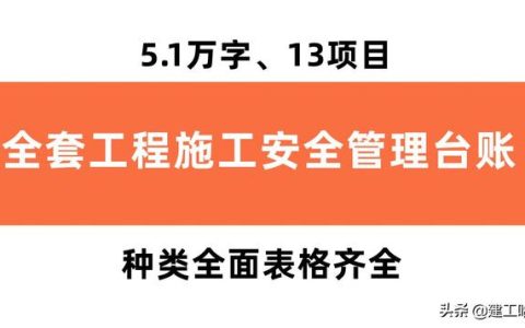 全套工程施工安全管理臺(tái)賬，5.1萬(wàn)字、13項(xiàng)目，種類(lèi)全面表格齊全（工程安全生產(chǎn)臺(tái)賬范本表格）