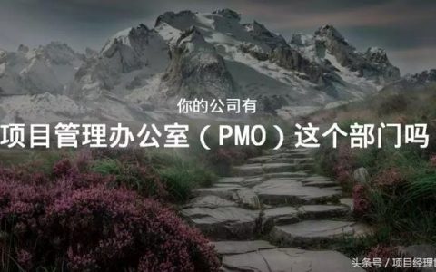 項(xiàng)目管理辦公室（PMO）你都不知道，那說明你還不是一個項(xiàng)目經(jīng)理（關(guān)于項(xiàng)目管理辦公室）