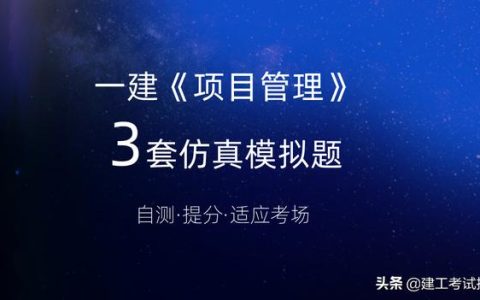 一建考生注意：3套一建《項(xiàng)目管理》通關(guān)模擬題，高質(zhì)量詳解析（2017年項(xiàng)目管理一建真題解析）