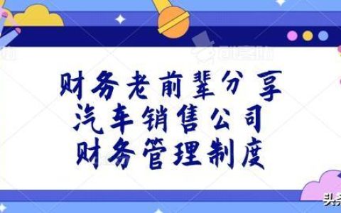 財(cái)務(wù)老前輩分享：汽車銷售公司財(cái)務(wù)管理制度，收藏版