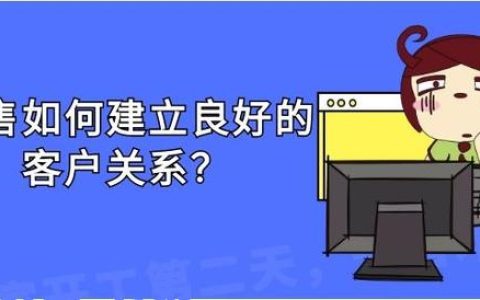 銷售應(yīng)如何建立良好的客戶關(guān)系？（銷售應(yīng)如何建立良好的客戶關(guān)系管理）