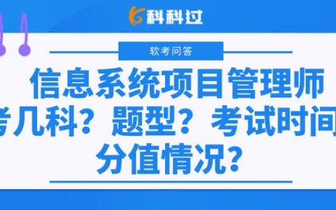 信息系統(tǒng)項(xiàng)目管理師考幾科？什么題型？考試時(shí)間？分值情況？（下半年信息系統(tǒng)項(xiàng)目管理師考試時(shí)間）